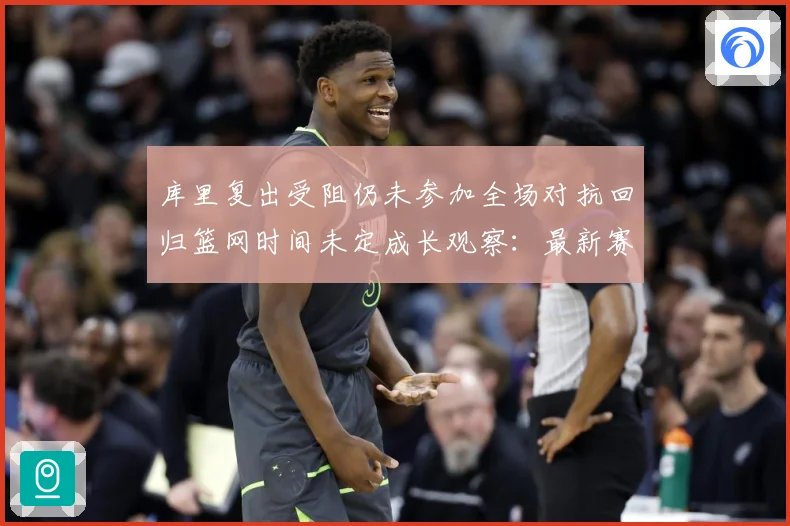 库里复出受阻仍未参加全场对抗回归篮网时间未定成长观察：最新赛事动态与深度分析