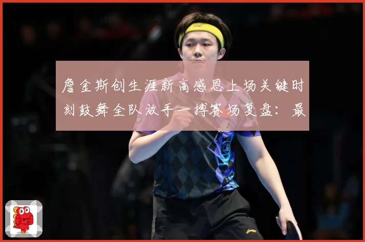 詹金斯创生涯新高感恩上场关键时刻鼓舞全队放手一搏赛场复盘：最新赛事动态与深度分析
