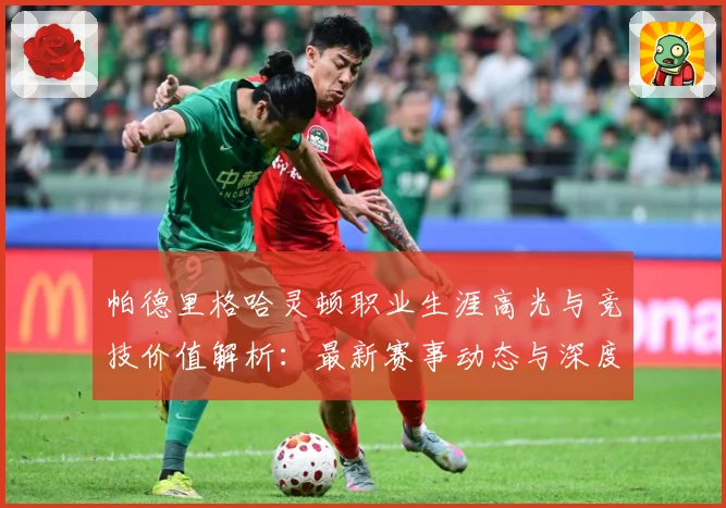帕德里格哈灵顿职业生涯高光与竞技价值解析：最新赛事动态与深度分析