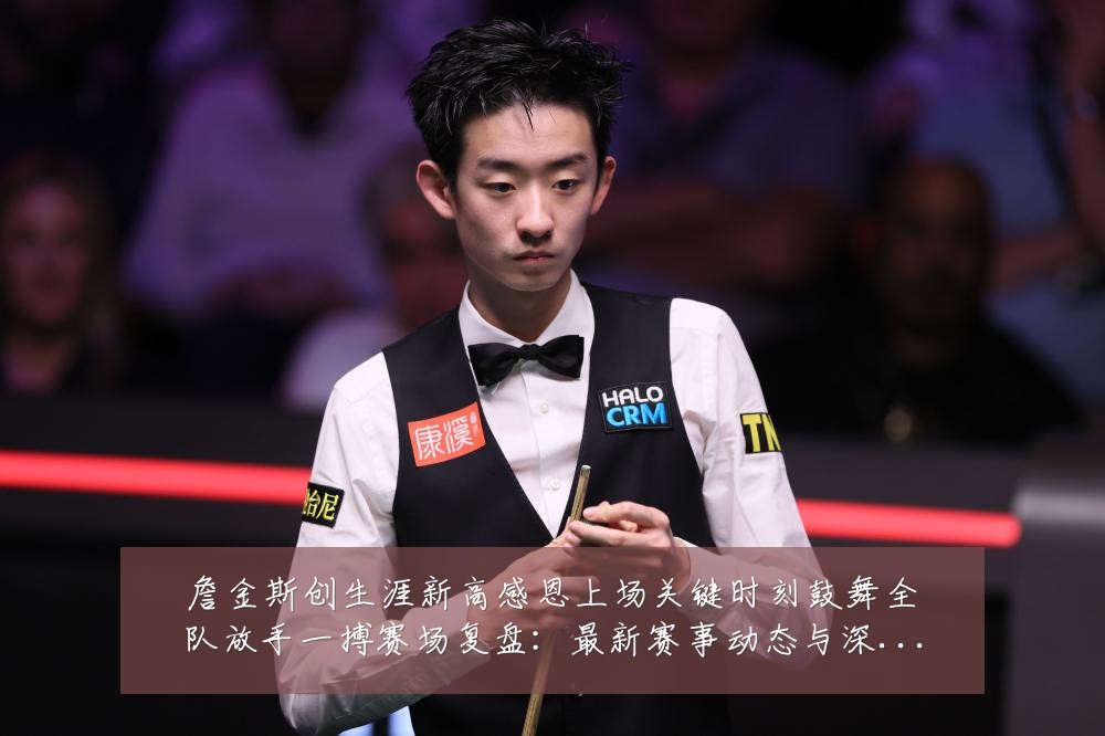 詹金斯创生涯新高感恩上场关键时刻鼓舞全队放手一搏赛场复盘:最新赛事动态与深度分析
