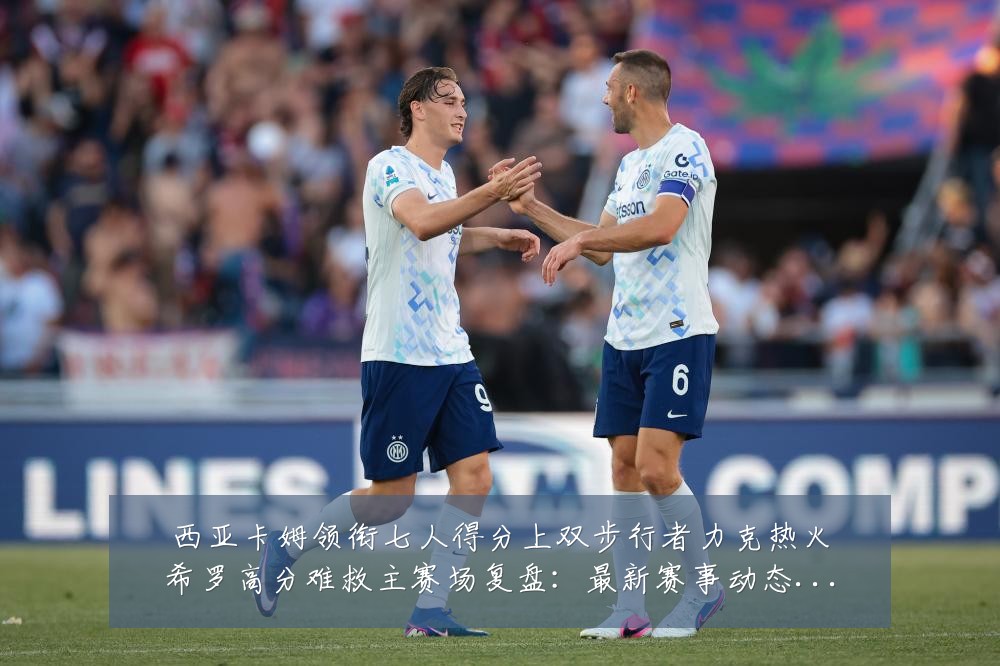 西亚卡姆领衔七人得分上双步行者力克热火希罗高分难救主赛场复盘:最新赛事动态与深度分析
