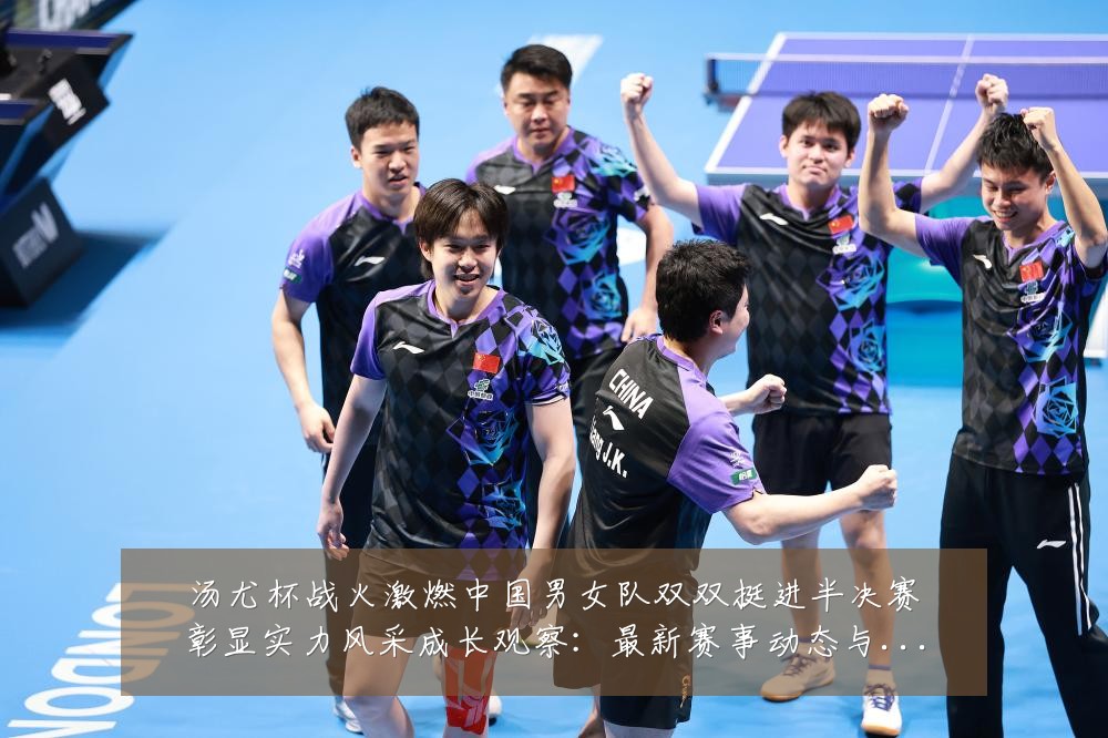 汤尤杯战火激燃中国男女队双双挺进半决赛彰显实力风采成长观察:最新赛事动态与深度分析