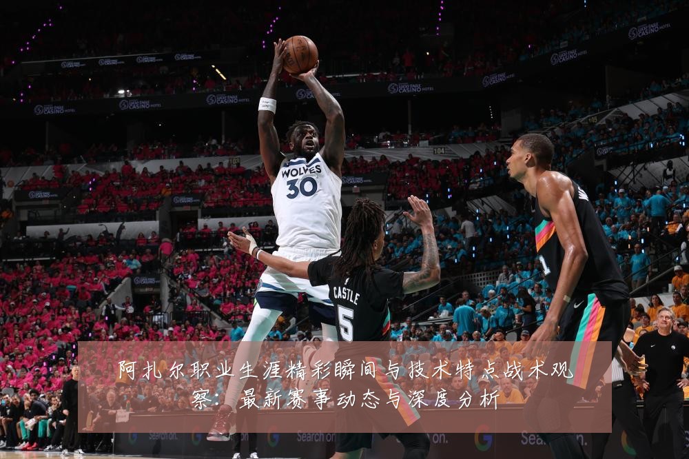阿扎尔职业生涯精彩瞬间与技术特点战术观察:最新赛事动态与深度分析