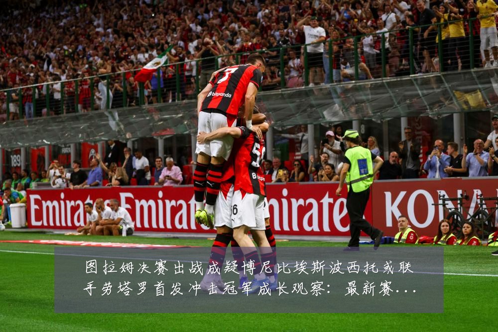 图拉姆决赛出战成疑博尼比埃斯波西托或联手劳塔罗首发冲击冠军成长观察:最新赛事动态与深度分析