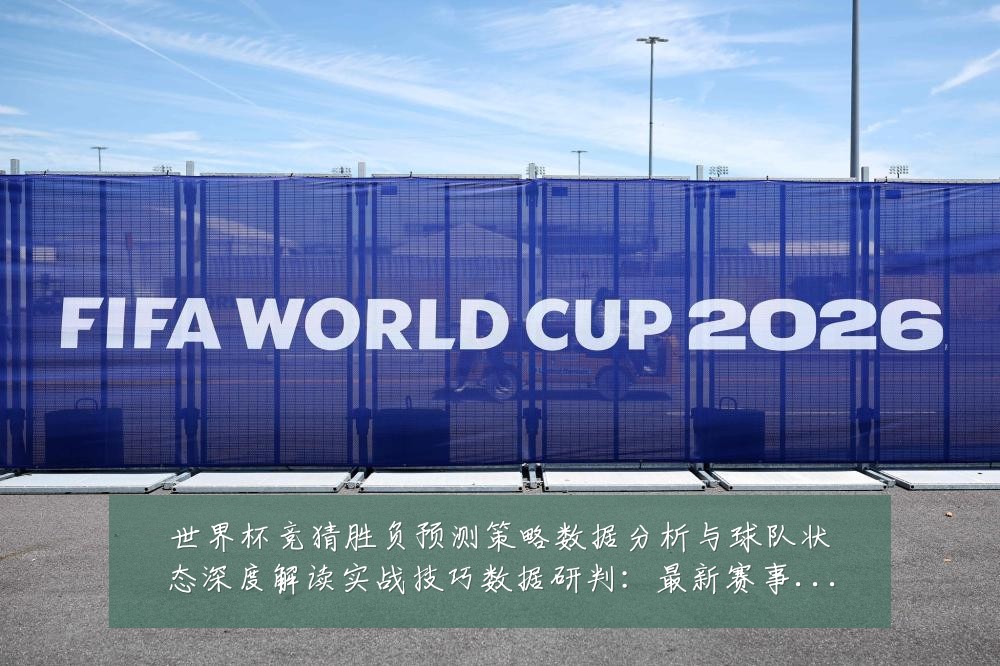 世界杯竞猜胜负预测策略数据分析与球队状态深度解读实战技巧数据研判:最新赛事动态与深度分析
