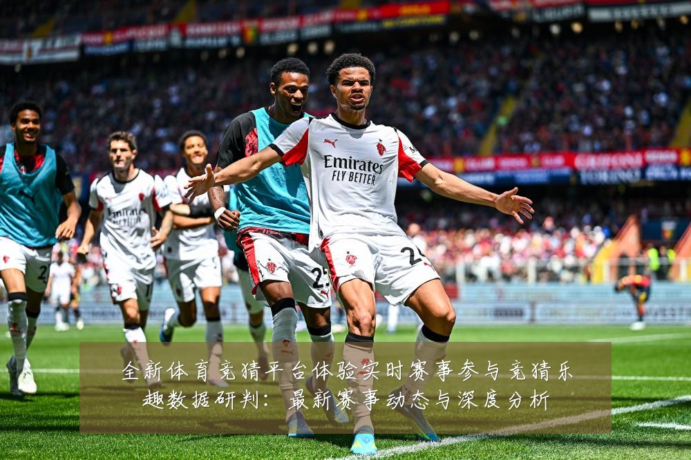 全新体育竞猜平台体验实时赛事参与竞猜乐趣数据研判:最新赛事动态与深度分析
