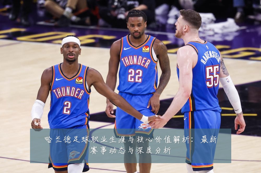 哈兰德足球职业生涯与核心价值解析:最新赛事动态与深度分析