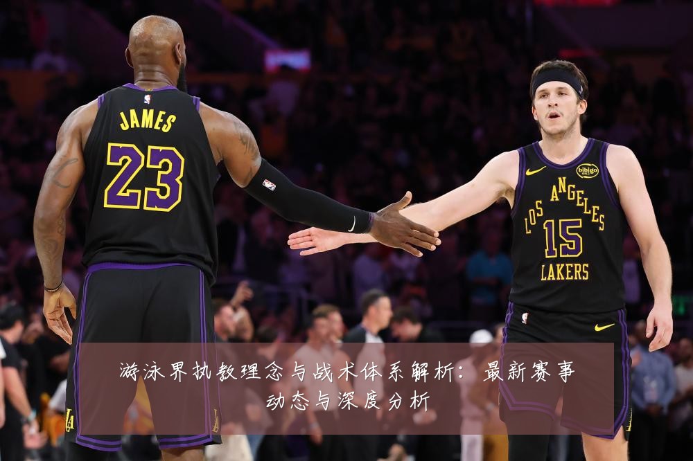 游泳界执教理念与战术体系解析:最新赛事动态与深度分析